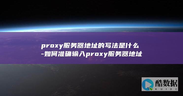 proxy服务器地址的写法是什么-如何准确输入proxy服务器地址