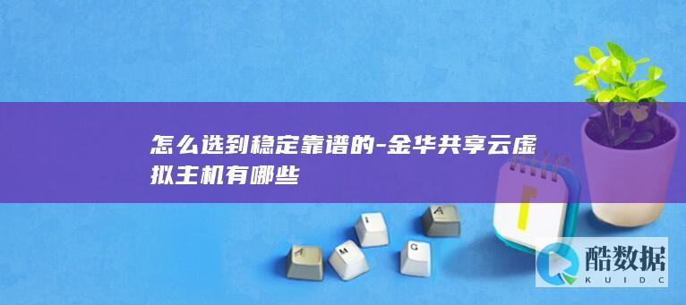 怎么选到稳定靠谱的