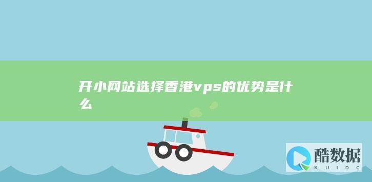 开小网站选择香港vps的优势是什么