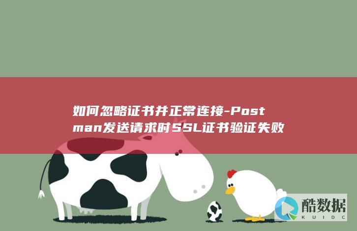 如何忽略证书并正常连接-Postman发送请求时SSL证书验证失败