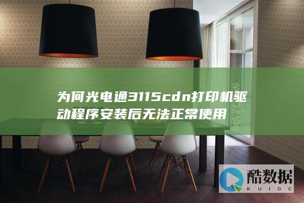 为何光电通3115cdn打印机驱动程序安装后无法正常使用