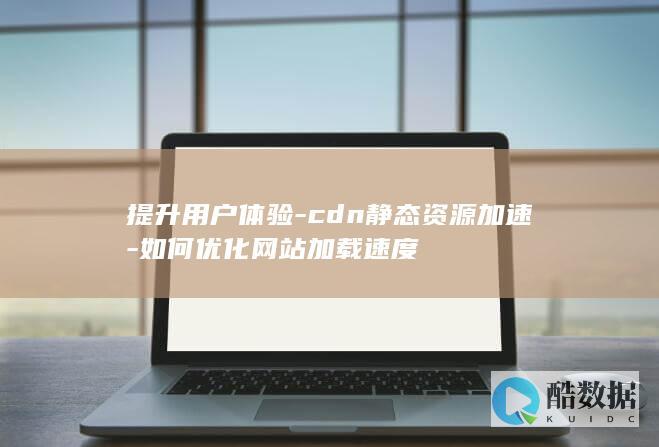 提升用户体验-cdn静态资源加速-如何优化网站加载速度
