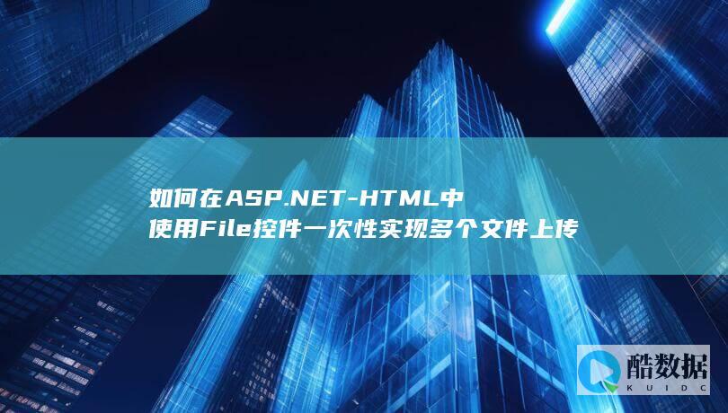 如何在ASP.NET-HTML中使用File控件一次性实现多个文件上传的详细实例探讨