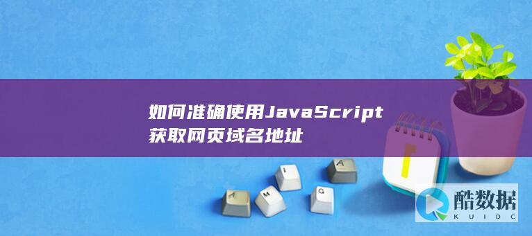 如何准确使用JavaScript获取网页域名地址