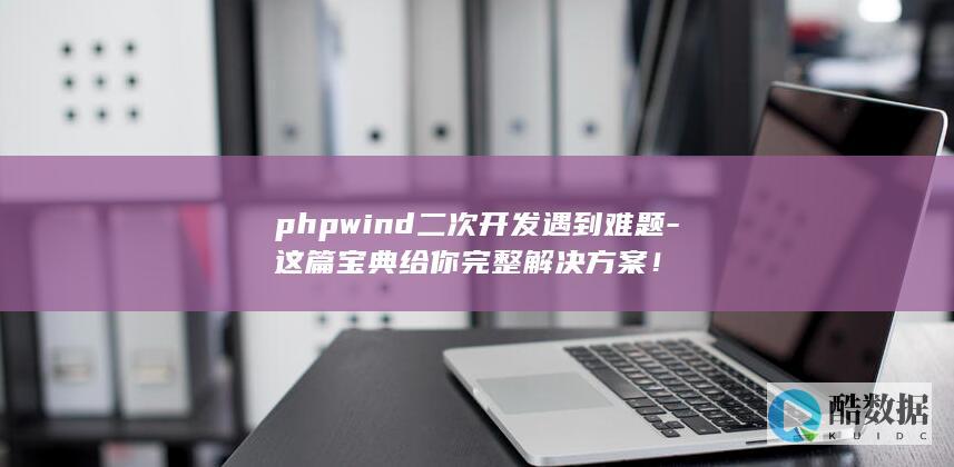 phpwind二次开发遇到难题-这篇宝典给你完整解决方案！