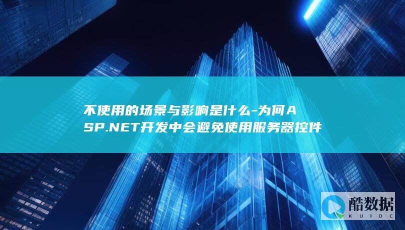不使用的场景与影响是什么-为何ASP.NET开发中会避免使用服务器控件