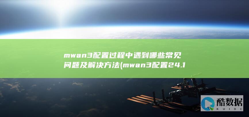 mwan3配置过程中遇到哪些常见问题及解决方法 (mwan3配置24.1使用教程详解,no_ai_sug:false}],slid:262300935019384,queryid:0x2b4ee8fb20e5b78)
