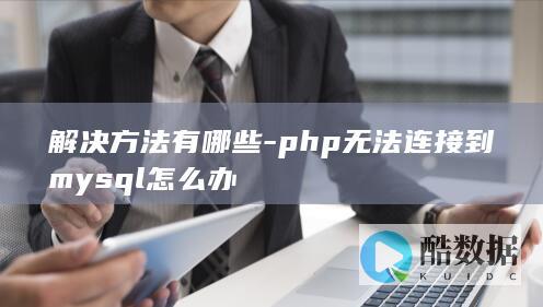 解决方法有哪些-php无法连接到mysql怎么办