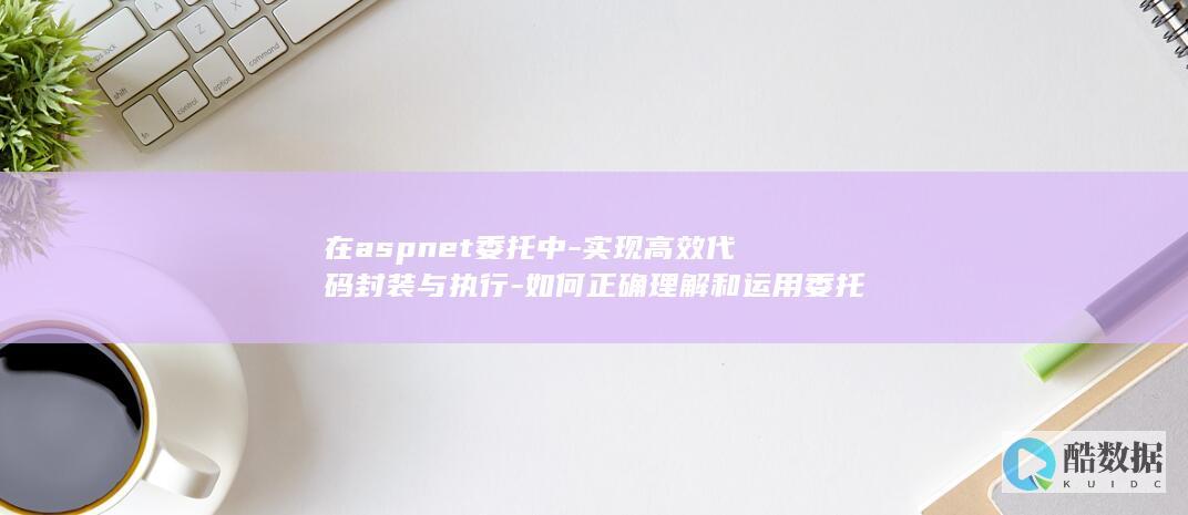 在aspnet委托中-实现高效代码封装与执行-如何正确理解和运用委托