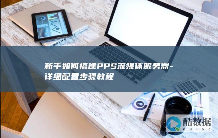 新手如何搭建PPS流媒体服务器-详细配置步骤教程