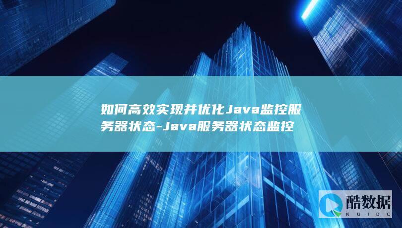 如何高效实现并优化Java监控服务器状态-Java服务器状态监控