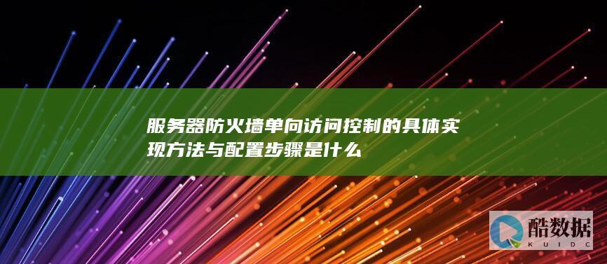 服务器防火墙单向访问控制的具体实现方法与配置步骤是什么