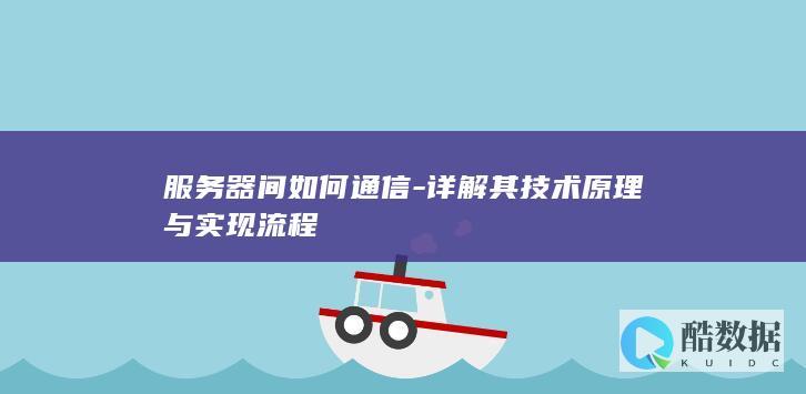 服务器间如何通信-详解其技术原理与实现流程
