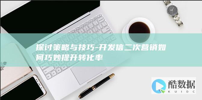 探讨策略与技巧-开发信二次营销如何巧妙提升转化率