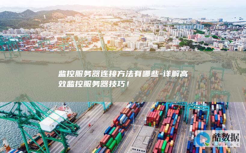 监控服务器连接方法有哪些-详解高效监控服务器技巧！