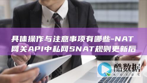 具体操作与注意事项有哪些-NAT网关API中私网SNAT规则更新后