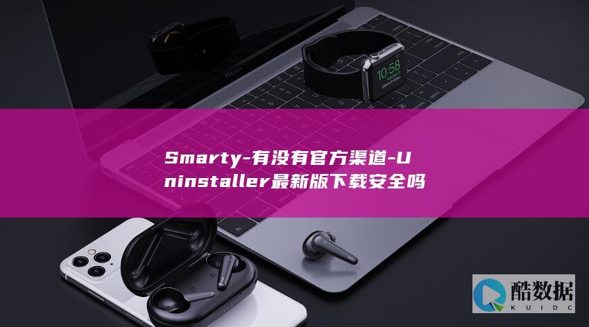 Smarty-有没有官方渠道-Uninstaller最新版下载安全吗
