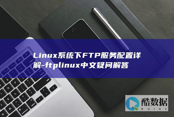 Linux系统下FTP服务配置详解-ftplinux中文疑问解答
