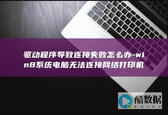 驱动程序导致连接失败怎么办-win8系统电脑无法连接网络打印机