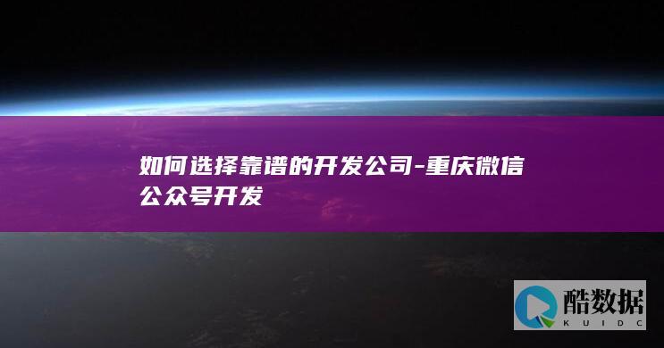 如何选择靠谱的开发公司-重庆微信公众号开发
