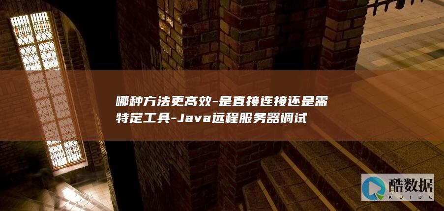 哪种方法更高效-是直接连接还是需特定工具-Java远程服务器调试
