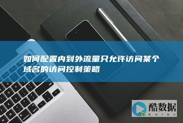 如何配置内到外流量只允许访问某个域名的访问控制策略