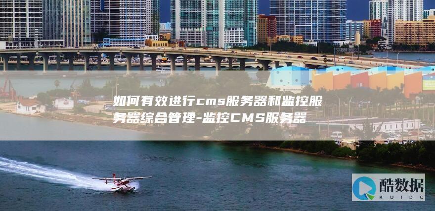 如何有效进行cms服务器和监控服务器综合管理-监控CMS服务器