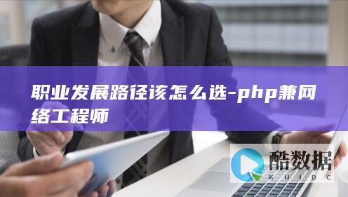 职业发展路径该怎么选-php兼网络工程师