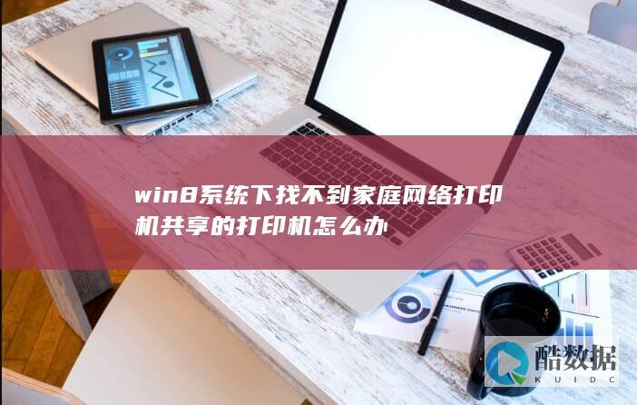 win8系统下找不到家庭网络打印机共享的打印机怎么办