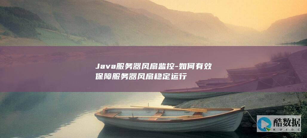 Java服务器风扇监控-如何有效保障服务器风扇稳定运行