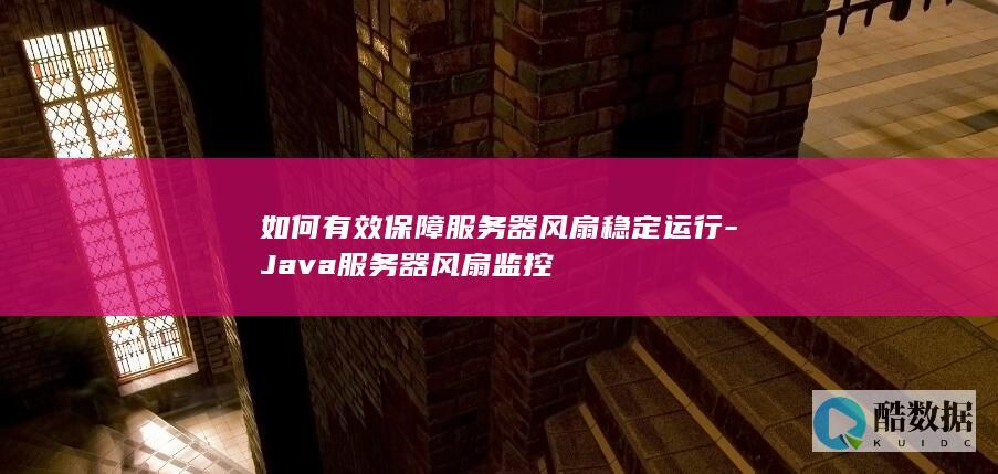 如何有效保障服务器风扇稳定运行-Java服务器风扇监控
