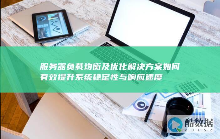 服务器负载均衡及优化解决方案如何有效提升系统稳定性与响应速度