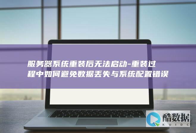 服务器系统重装后无法启动-重装过程中如何避免数据丢失与系统配置错误