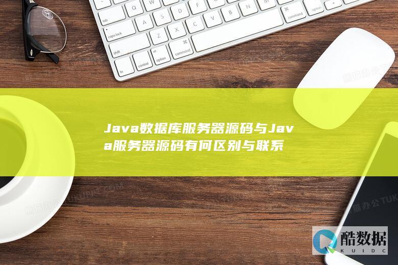 Java数据库服务器源码与Java服务器源码有何区别与联系