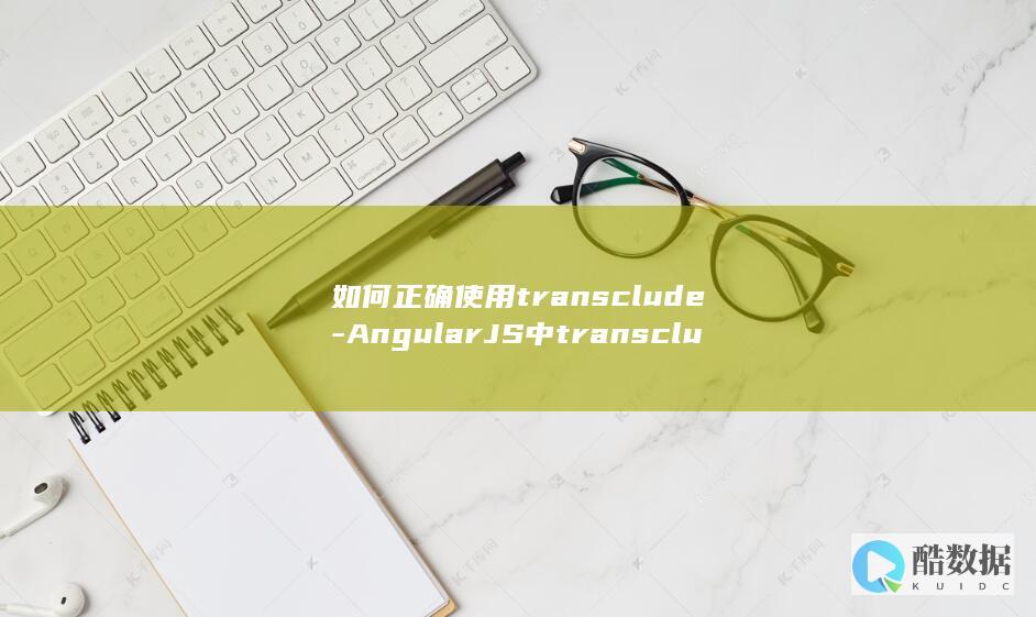 如何正确使用transclude-AngularJS中transclude用法详解