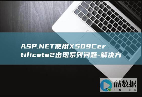 ASP.NET使用X509Certificate2出现系列问题-解决方法详解！