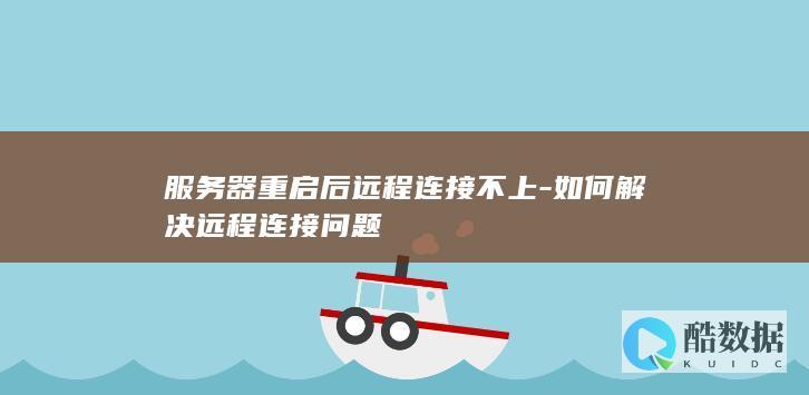 服务器重启后远程连接不上-如何解决远程连接问题