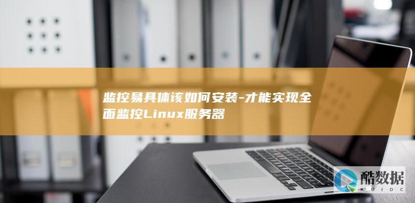 监控易具体该如何安装-才能实现全面监控Linux服务器