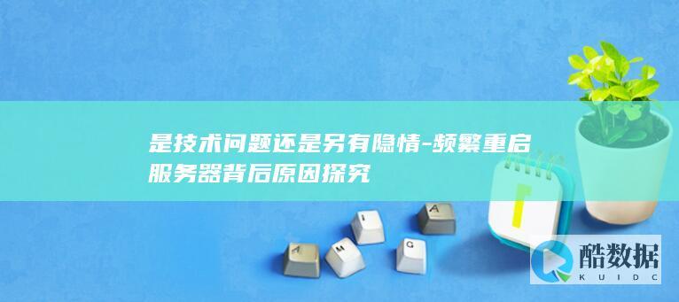 是技术问题还是另有隐情-频繁重启服务器背后原因探究