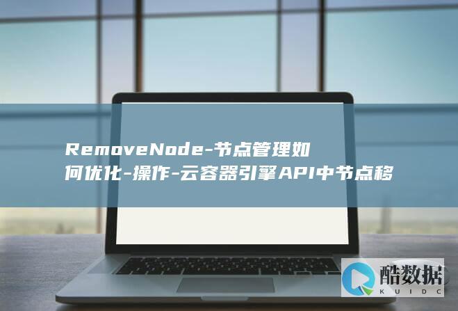 RemoveNode-节点管理如何优化-操作-云容器引擎API中节点移除