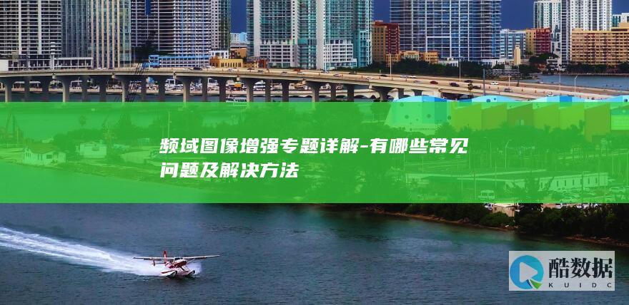 频域图像增强专题详解-有哪些常见问题及解决方法