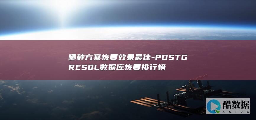 哪种方案恢复效果最佳-POSTGRESQL数据库恢复排行榜