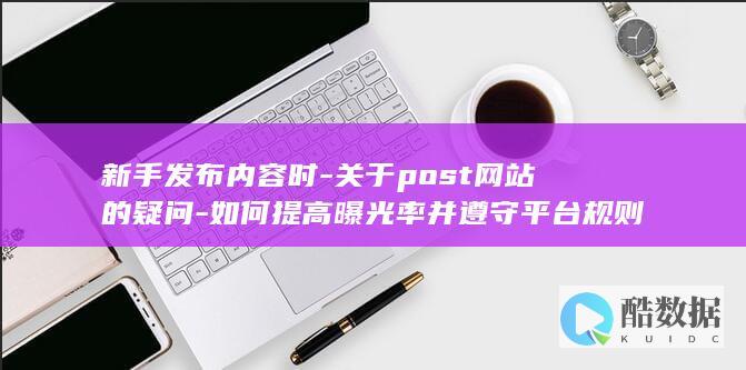 新手发布内容时-关于post网站的疑问-如何提高曝光率并遵守平台规则
