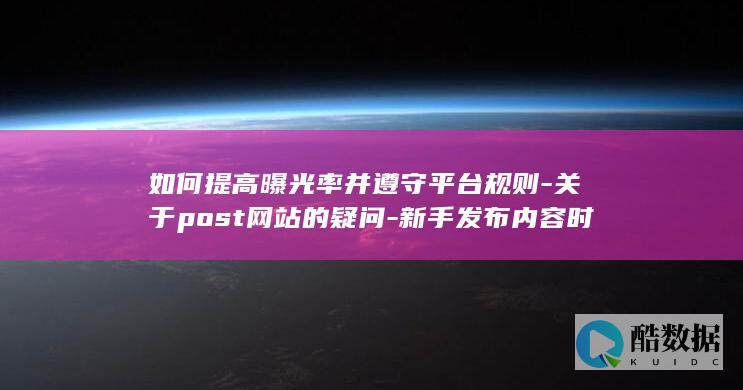 新手post网站内容怎么提高曝光