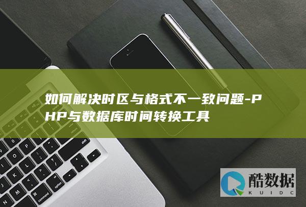 如何解决时区与格式不一致问题-PHP与数据库时间转换工具