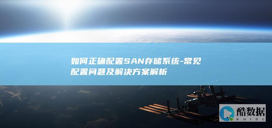 如何正确配置SAN存储系统-常见配置问题及解决方案解析