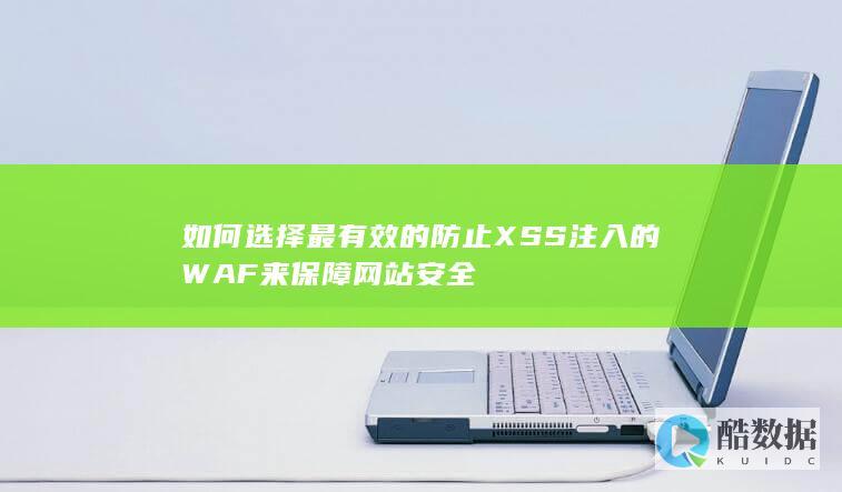 如何选择最有效的防止XSS注入的WAF来保障网站安全