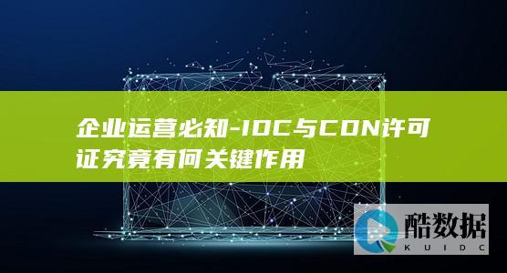 企业运营必知-IDC与CDN许可证究竟有何关键作用