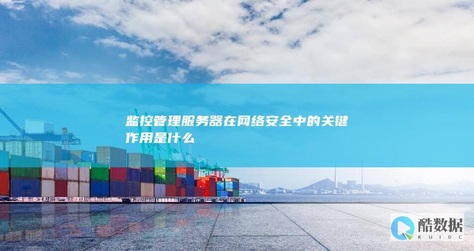 监控管理服务器在网络安全中的关键作用是什么