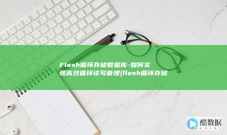 Flash循环存储数据库-如何实现高效循环读写管理 (flash循环存储,no_ai_sug:false}],slid:206112150791609,queryid:0xb4bb75398825b9)